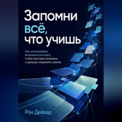 Запомни всё, что учишь. Как использовать возможности мозга, чтобы быстрее понимать и дольше сохранять знания