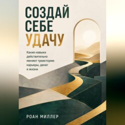 Создай себе удачу. Какие навыки действительно меняют траекторию карьеры, денег и жизни