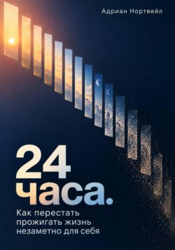 24 часа. Как перестать прожигать жизнь незаметно для себя