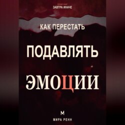 Как перестать подавлять эмоции .Как распознавать чувства, безопасно выражать их и слышать свои потребности