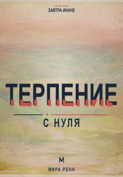 Терпение с нуля. Как выдерживать задержки, не подавлять эмоции и продолжать движение к важному