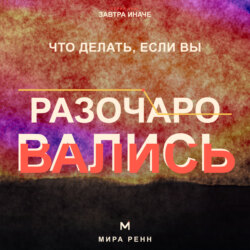 Что делать, если вы разочаровались. Как принять несбывшиеся ожидания, извлечь смысл и снова открыться возможностям