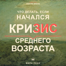Что делать, если начался кризис среднего возраста. Как переоценить пройденное, вернуть смысл и выбрать направление следующего этапа