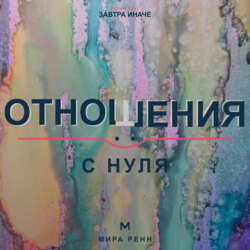 Отношения с нуля. Как создавать близость, говорить о важном и не повторять старые сценарии