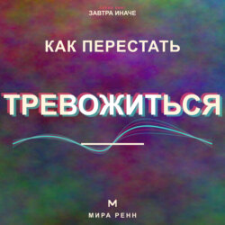Как перестать тревожиться. Как успокаивать внутренний диалог и возвращать внимание в настоящее