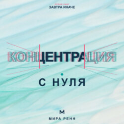Концентрация с нуля. Как удерживать внимание, завершать задачи и меньше уставать от переключений