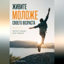 Живите моложе своего возраста. Энергия и свобода после тридцати