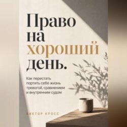 Право на хороший день. Как перестать портить себе жизнь тревогой, сравнением и внутренним судом
