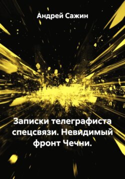 Записки телеграфиста спецсвязи. Невидимый фронт Чечни.