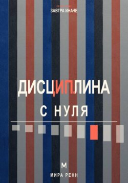 Дисциплина с нуля. Как создать личную систему действий, устойчивую к настроению и обстоятельствам