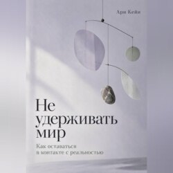 Не удерживать мир. Как оставаться в контакте с реальностью
