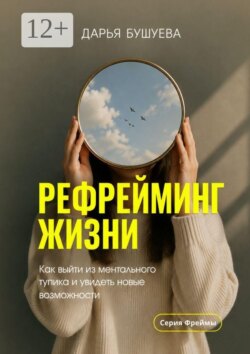 Рефрейминг жизни. Как выйти из ментального тупика и увидеть новые возможности