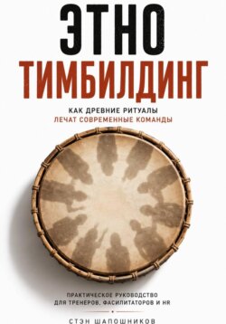 Этнотимбилдинг. Как древние ритуалы лечат современные команды. Практическое руководство для тренеров, фасилитаторов и HR