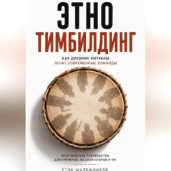 Этнотимбилдинг. Как древние ритуалы лечат современные команды. Практическое руководство для тренеров, фасилитаторов и HR