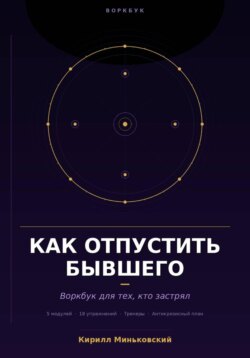 Как отпустить бывшего. Практический воркбук для тех, кто застрял. 18 упражнений, трекеры и антикризисный план для тех, кто не может перестать думать о нём