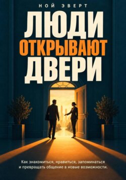 Люди открывают двери. Как знакомиться, нравиться, запоминаться и превращать общение в новые возможности