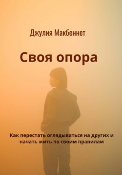 Своя опора. Как перестать оглядываться на других и начать жить по своим правилам
