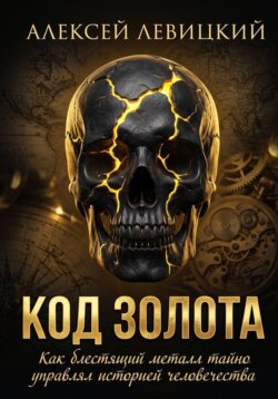 Код золота: Как блестящий металл тайно управлял историей человечества