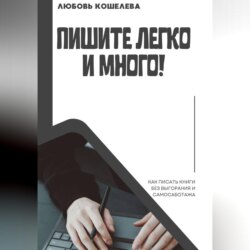 Пишите легко и много! Как писать книги без выгорания и самосаботажа