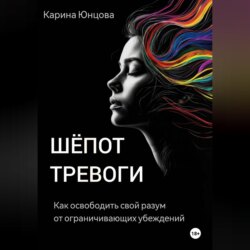 Шёпот тревоги. Как освободить свой разум от ограничивающих убеждений.