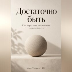 Достаточно быть. Как перестать доказывать свою ценность