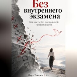 Без внутреннего экзамена. Как жить без постоянной проверки себя
