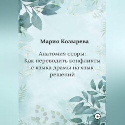 Анатомия ссоры: Как переводить конфликты с языка драмы на язык решений