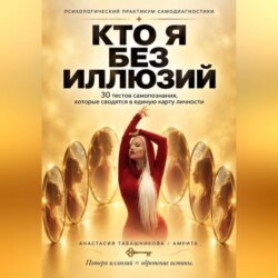 Психологический практикум самопомощи "Кто я без иллюзий: 30 тестов самопознания, которые сводятся в единую карту личности"