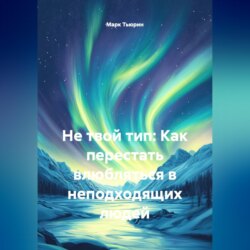 Не твой тип: Как перестать влюбляться в неподходящих людей