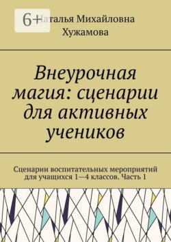 Внеурочная магия: сценарии для активных учеников. Сценарии воспитательных мероприятий для учащихся 1—4 классов. Часть 1