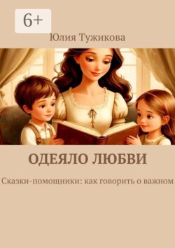 Одеяло любви. Сказки-помощники: как говорить о важном.