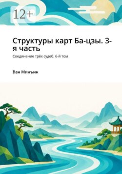 Структуры карт Ба-цзы. 3-я часть. Соединение трёх судеб. 6-й том