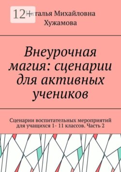 Внеурочная магия: сценарии для активных учеников. Сценарии воспитательных мероприятий для учащихся 1- 11 классов. Часть 2
