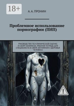 Проблемное использование порнографии (ПИП). Руководство по клинической оценке и сбору анамнеза. Рабочая тетрадь для специалиста в сфере интимного здоровья человека