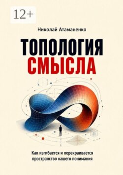 Топология смысла. Как изгибается и перекраивается пространство нашего понимания