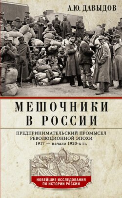 Мешочники в России. Предпринимательский промысел революционной эпохи. 1917 – начало 1920-х гг.