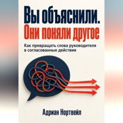 Вы объяснили. Они поняли другое. Как превращать слова руководителя в согласованные действия