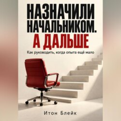 Назначили начальником. А дальше. Как руководить, когда опыта ещё мало