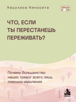 Что если ты перестанешь переживать? Почему большинство наших тревог всего лишь ловушка мышления