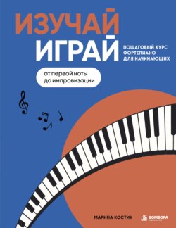 Изучай, играй. Пошаговый курс фортепиано для начинающих. От первой ноты до импровизации