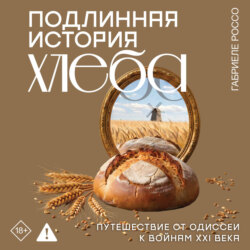 Подлинная история хлеба. Путешествие от Одиссеи к войнам XXI века
