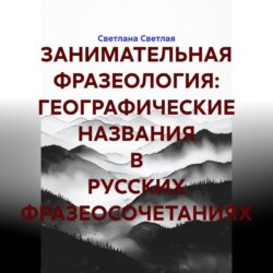 ЗАНИМАТЕЛЬНАЯ ФРАЗЕОЛОГИЯ: ГЕОГРАФИЧЕСКИЕ НАЗВАНИЯ В РУССКИХ ФРАЗЕОСОЧЕТАНИЯХ
