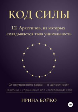 Код силы: 12 архетипов, из которых складывается твоя уникальность. От внутреннего хаоса — к целостности. Практики и упражнения для исследования себя
