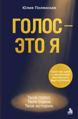 Голос – это я. Простые шаги к уверенному вокальному выступлению. Твой голос. Твоя сцена. Твоя история