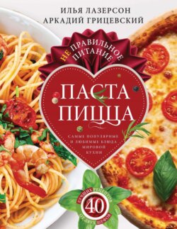 Не правильное питание – паста &amp; пицца. Самые популярные и любимые блюда мировой кухни