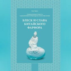 Традиционные ремесла и декоративно-прикладное искусство Китая. Блеск и слава китайского фарфора.