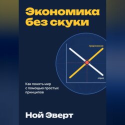 Экономика без скуки. Как понять мир с помощью простых принципов