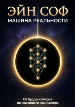 ЭЙН СОФ - МАШИНА РЕАЛЬНОСТИ: От Будды и Иисуса до квантового компьютера