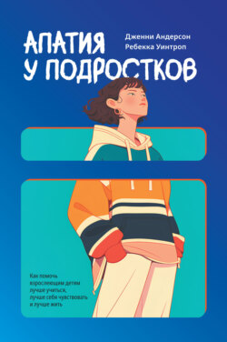 Апатия у подростков: Как помочь взрослеющим детям лучше учиться, лучше себя чувствовать и лучше жить