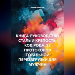КНИГА-РУКОВОДСТВО СТАЛЬ И КРЕПОСТЬ: КОД РОДА. 35 ПРОТОКОЛОВ ТОТАЛЬНОЙ ПЕРЕЗАГРУЗКИ ДЛЯ МУЖЧИН